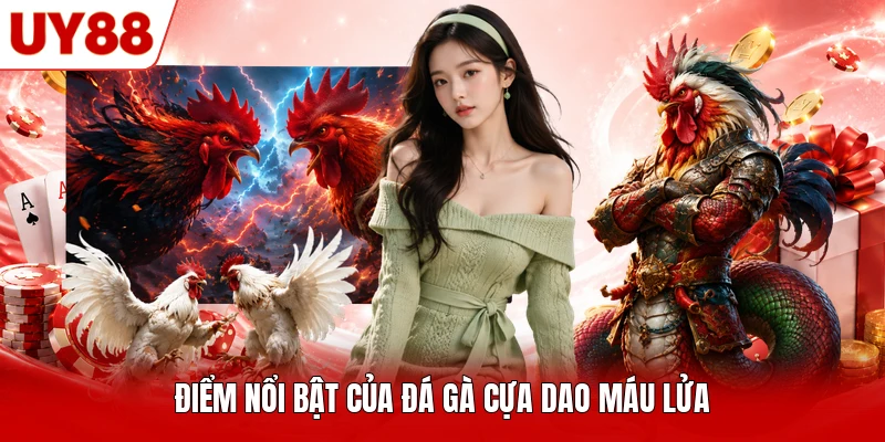 Điểm nổi bật của đá gà cựa dao máu lửa Điểm nổi bật của đá gà cựa dao máu lửa