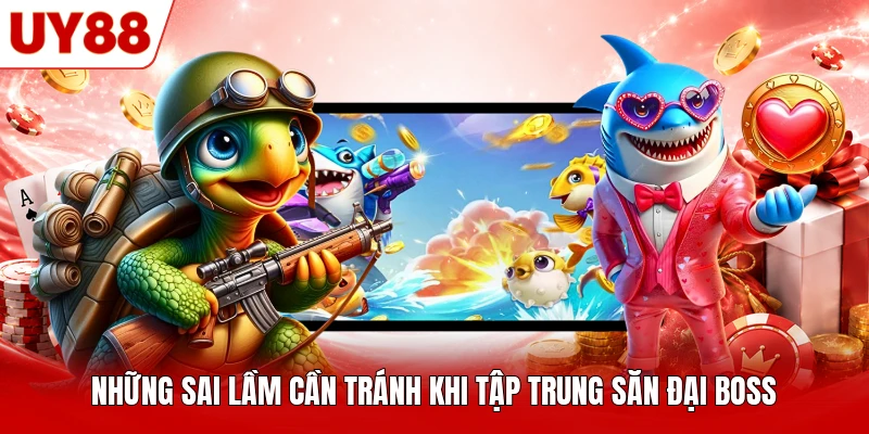 Những sai lầm cần tránh khi tập trung săn Đại Boss